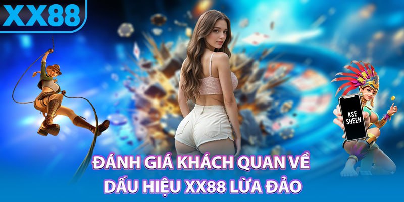 Đánh giá khách quan về dấu hiệu xx88 lừa đảo